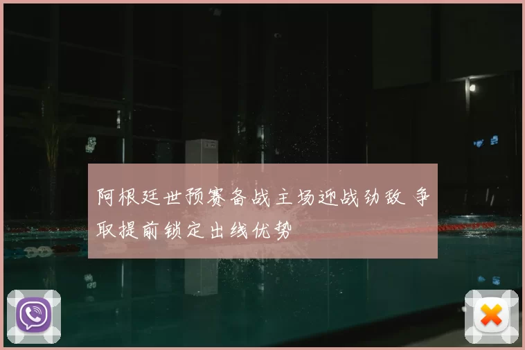 阿根廷世预赛备战主场迎战劲敌 争取提前锁定出线优势