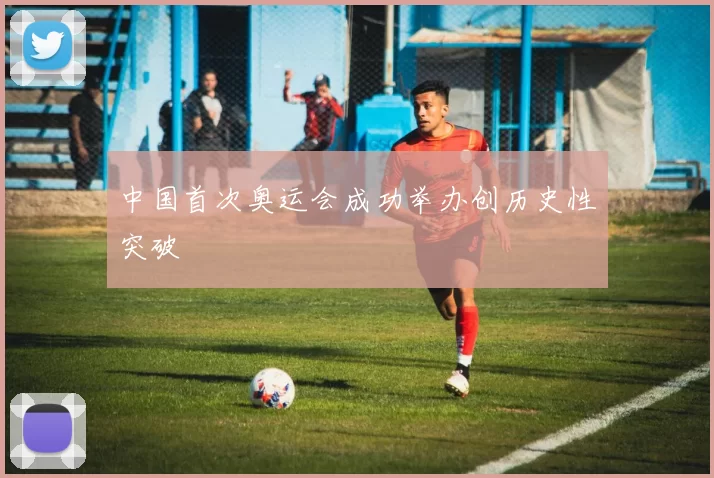 中国首次奥运会成功举办创历史性突破