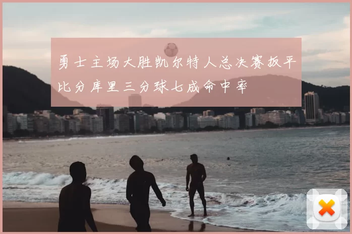 勇士主场大胜凯尔特人总决赛扳平比分库里三分球七成命中率