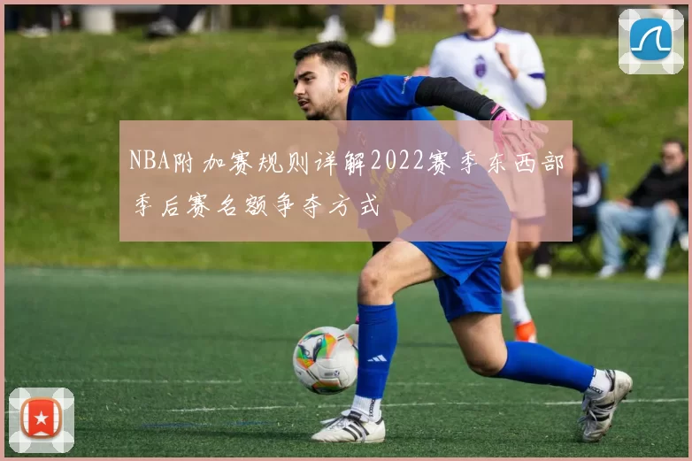 NBA附加赛规则详解2022赛季东西部季后赛名额争夺方式