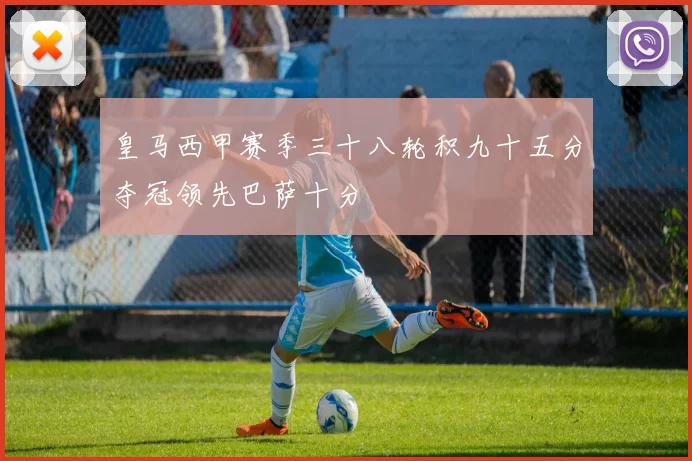 皇马西甲赛季三十八轮积九十五分夺冠领先巴萨十分