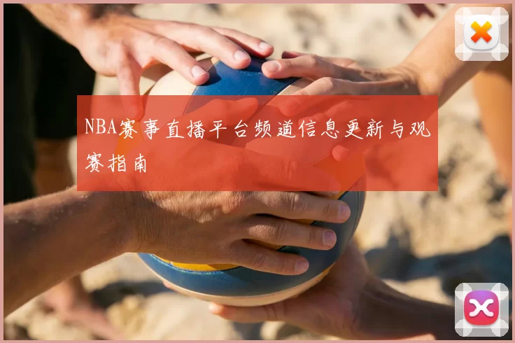 NBA赛事直播平台频道信息更新与观赛指南