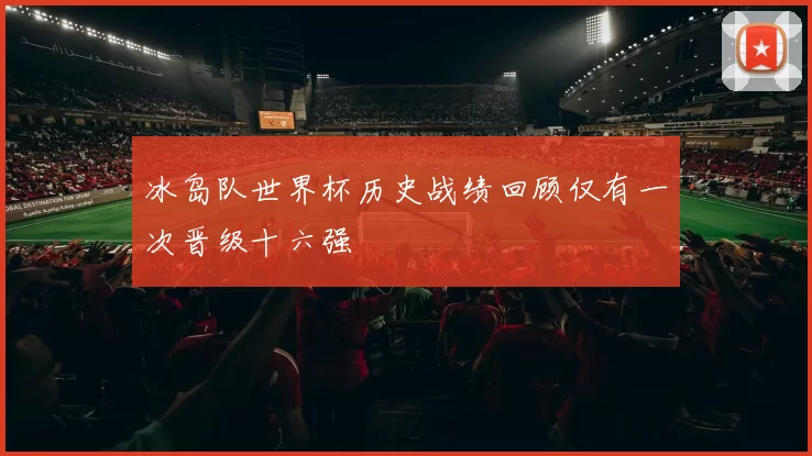 冰岛队世界杯历史战绩回顾仅有一次晋级十六强