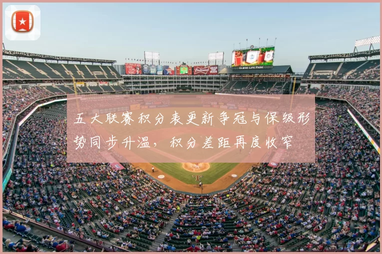 五大联赛积分表更新争冠与保级形势同步升温，积分差距再度收窄