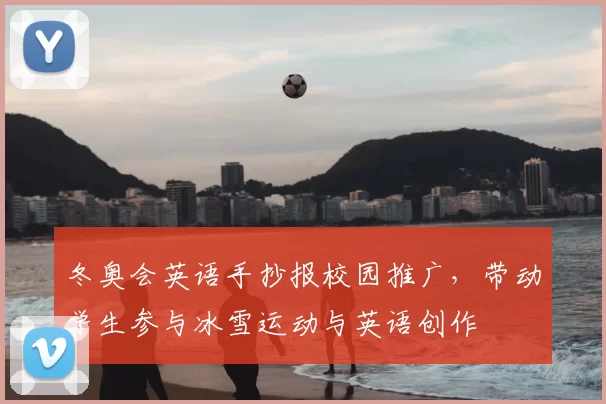 冬奥会英语手抄报校园推广，带动学生参与冰雪运动与英语创作