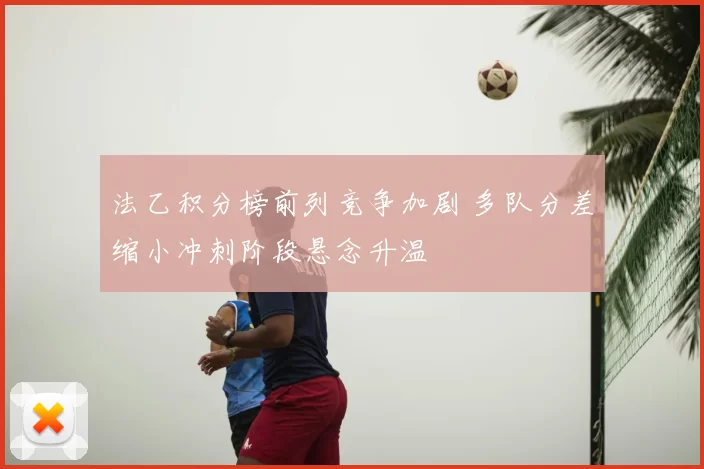 法乙积分榜前列竞争加剧 多队分差缩小冲刺阶段悬念升温