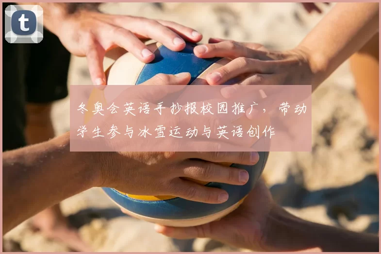冬奥会英语手抄报校园推广，带动学生参与冰雪运动与英语创作