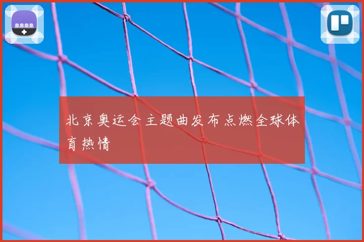 北京奥运会主题曲发布点燃全球体育热情
