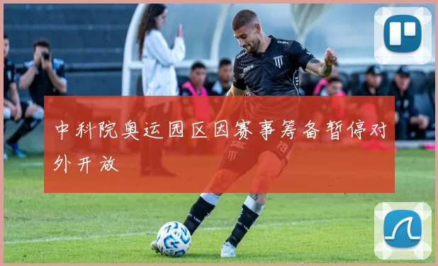 中科院奥运园区因赛事筹备暂停对外开放