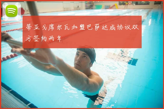 蒂亚戈席尔瓦加盟巴萨达成协议双方签约两年