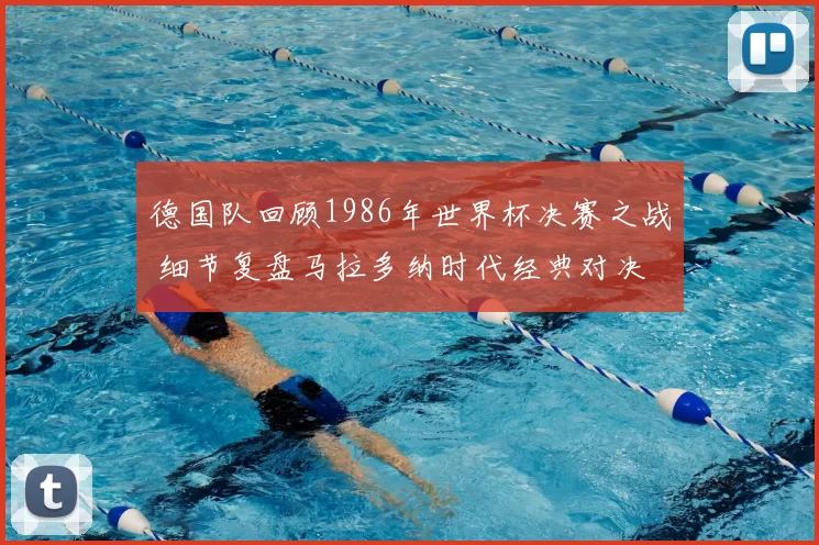 德国队回顾1986年世界杯决赛之战 细节复盘马拉多纳时代经典对决