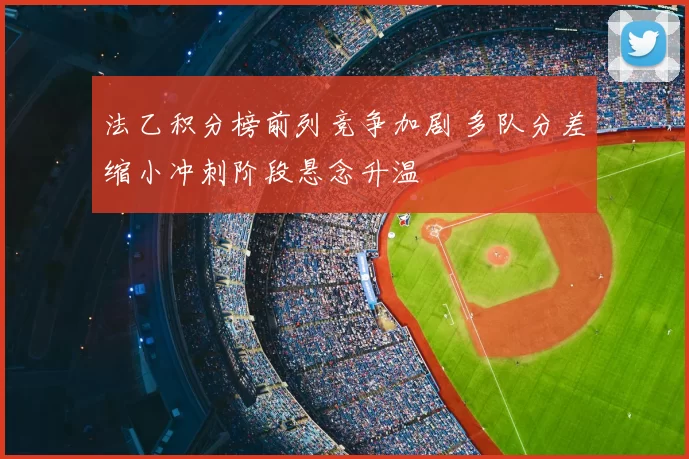 法乙积分榜前列竞争加剧 多队分差缩小冲刺阶段悬念升温