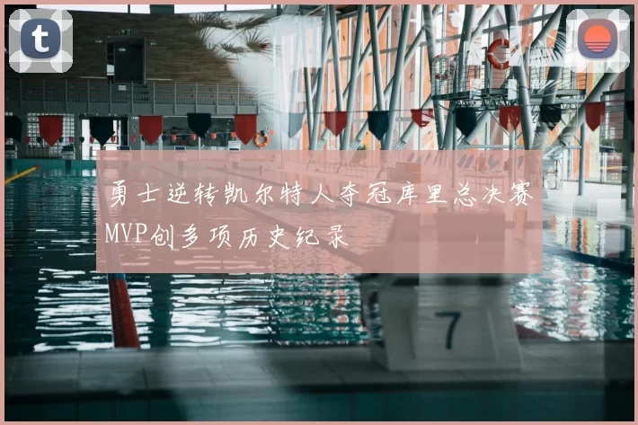 勇士逆转凯尔特人夺冠库里总决赛MVP创多项历史纪录