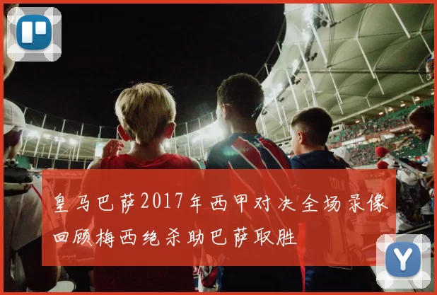 皇马巴萨2017年西甲对决全场录像回顾梅西绝杀助巴萨取胜