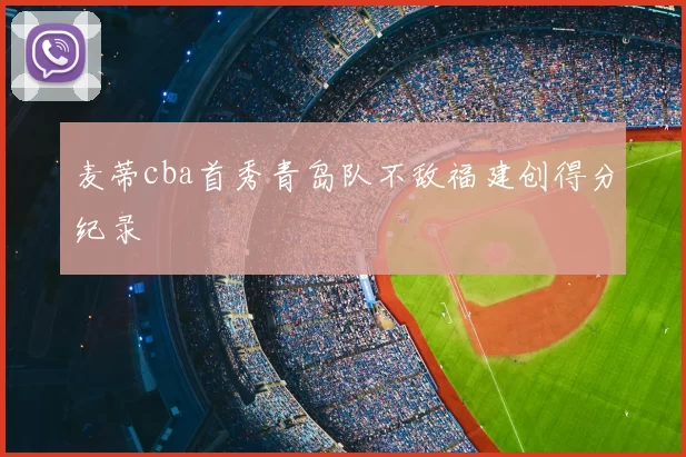麦蒂cba首秀青岛队不敌福建创得分纪录