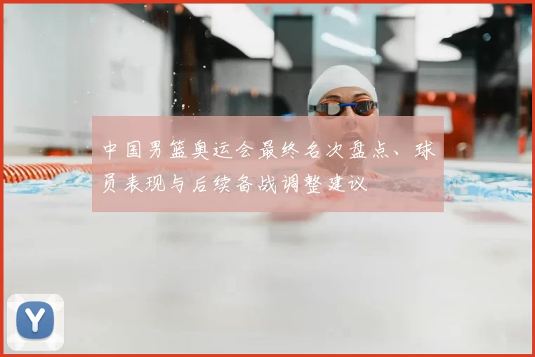 中国男篮奥运会最终名次盘点、球员表现与后续备战调整建议
