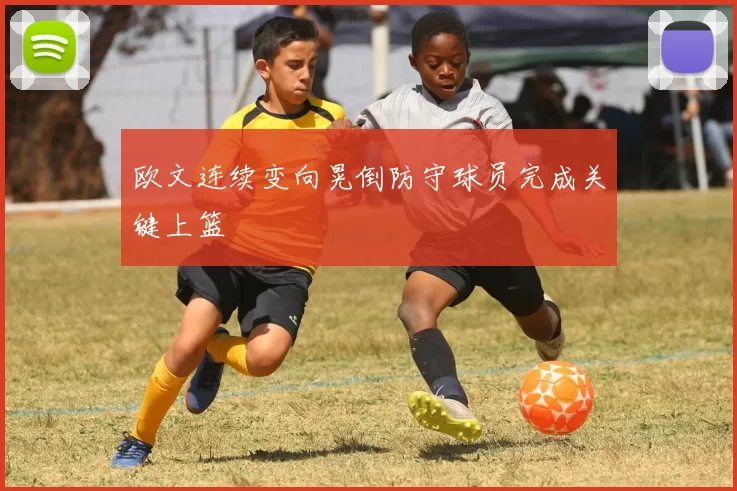 欧文连续变向晃倒防守球员完成关键上篮