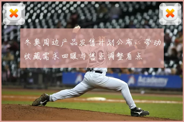 冬奥周边产品发售计划公布，带动收藏需求回暖与售点调整看点