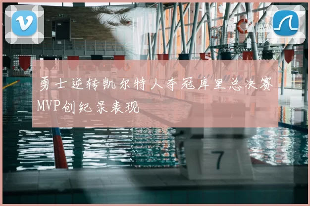 勇士逆转凯尔特人夺冠库里总决赛MVP创纪录表现