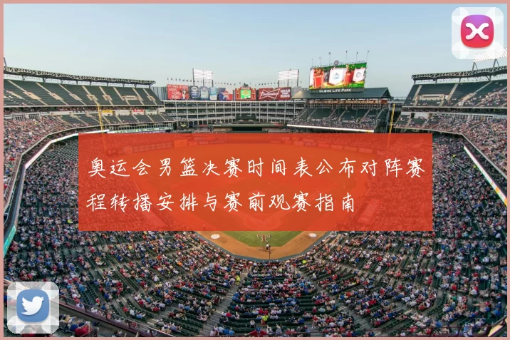 奥运会男篮决赛时间表公布对阵赛程转播安排与赛前观赛指南