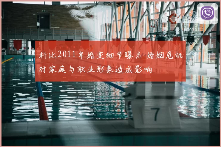 科比2011年婚变细节曝光 婚姻危机对家庭与职业形象造成影响