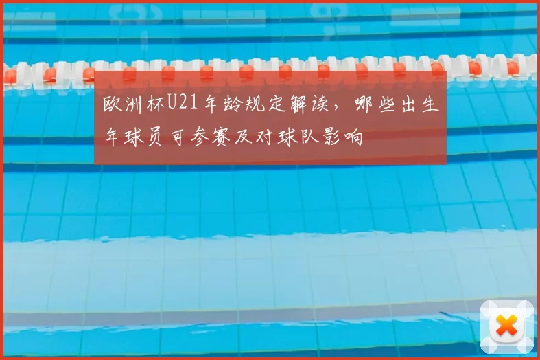 欧洲杯U21年龄规定解读，哪些出生年球员可参赛及对球队影响