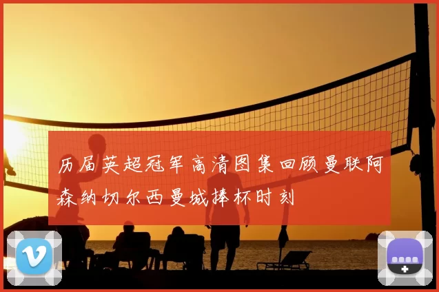 历届英超冠军高清图集回顾曼联阿森纳切尔西曼城捧杯时刻