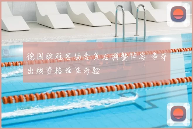 德国欧冠客场告负后调整阵容 争夺出线资格面临考验