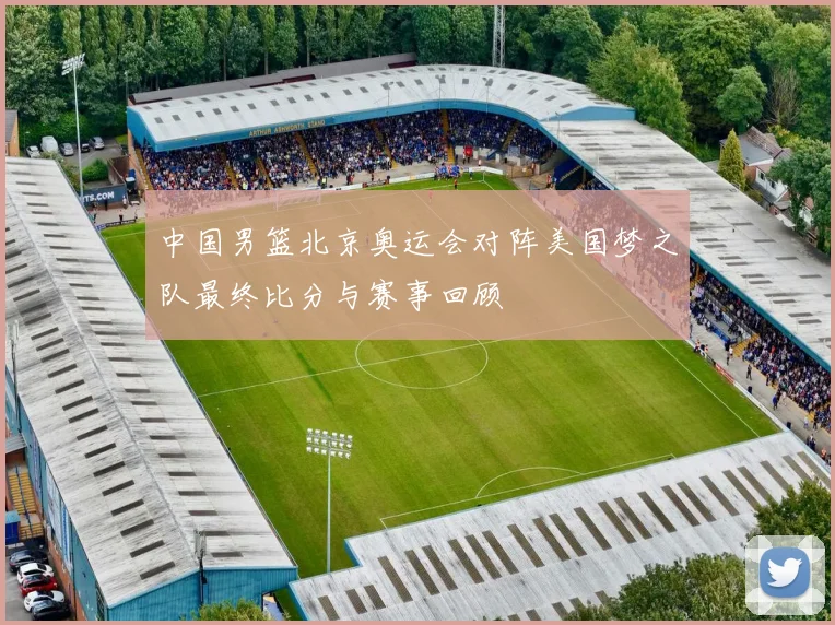 中国男篮北京奥运会对阵美国梦之队最终比分与赛事回顾