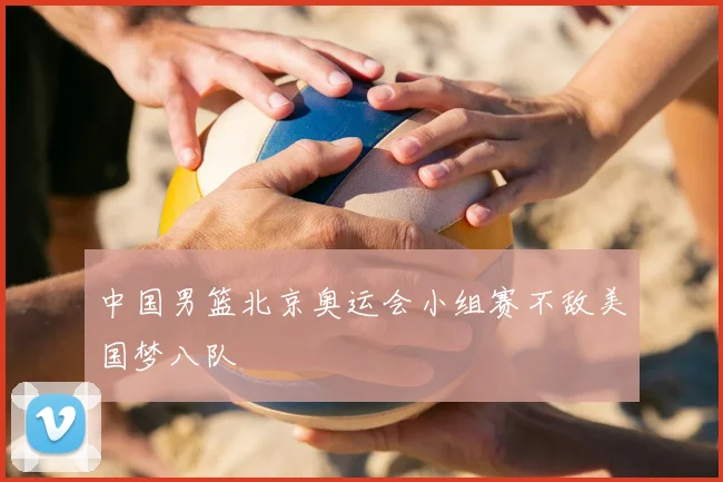 中国男篮北京奥运会小组赛不敌美国梦八队