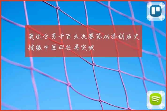 奥运会男子百米决赛苏炳添创历史摘银中国田径再突破
