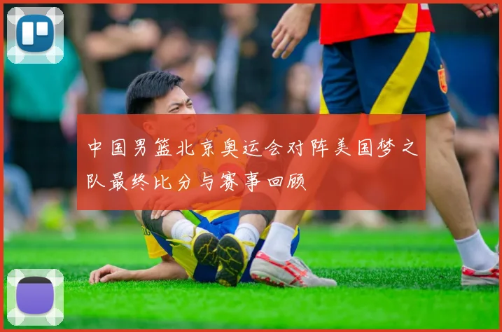中国男篮北京奥运会对阵美国梦之队最终比分与赛事回顾