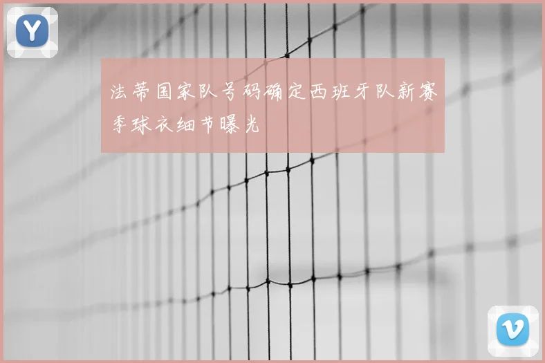 法蒂国家队号码确定西班牙队新赛季球衣细节曝光