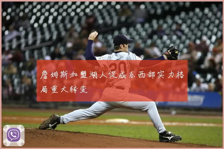 詹姆斯加盟湖人促成东西部实力格局重大转变